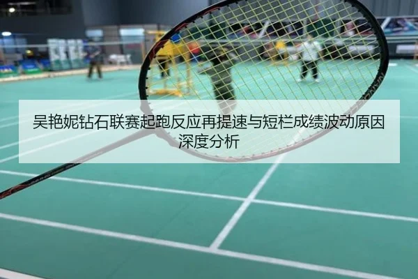吴艳妮钻石联赛起跑反应再提速与短栏成绩波动原因深度分析