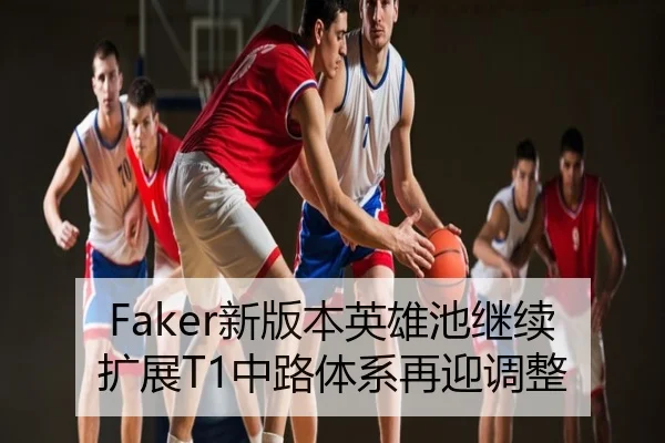 Faker新版本英雄池继续扩展T1中路体系再迎调整