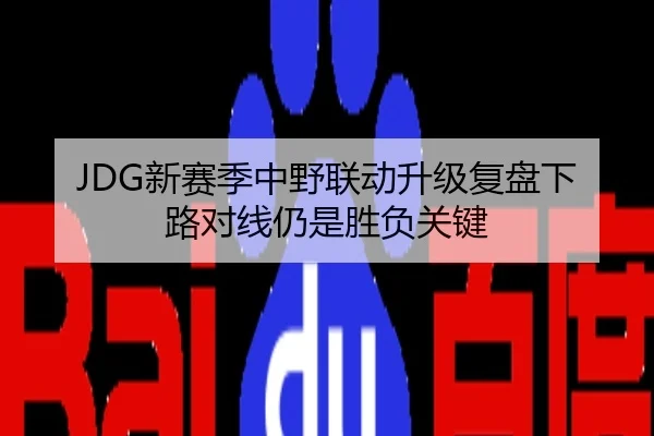 JDG新赛季中野联动升级复盘下路对线仍是胜负关键